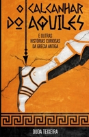 O calcanhar do Aquiles: e outras hist�rias curiosas da Gr�cia Antiga B08W3KS34H Book Cover
