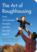 The art of roughhousing : good old-fashioned horseplay and why every kid needs it 1594744874 Book Cover