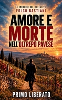 Amore e morte nell’Oltrepò Pavese: Un noir nell’Oltrepò Pavese, dove tutti sanno e nessuno parla (LE INDAGINI DEL DETECTIVE FOLCO BASTIANI) (Italian Edition) B0HJ56YMYD Book Cover