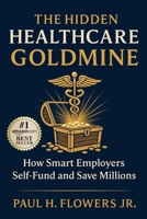 The Hidden Healthcare Goldmine: How Smart Employers Self-Fund and Save Millions (The Cost Slayers Series: A Blueprint to Savings) B0FBKFFG2K Book Cover