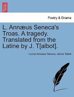 L. Annæus Seneca's Troas. A tragedy. Translated from the Latine by J. T[albot]. 1241125880 Book Cover