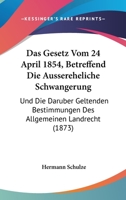 Das Gesetz Vom 24 April 1854, Betreffend Die Aussereheliche Schwangerung: Und Die Daruber Geltenden Bestimmungen Des Allgemeinen Landrecht (1873) 1168346266 Book Cover
