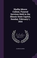 Shelby Moore Cullom. Funeral Services Held in the Illinois State Capitol, Sunday, February 1, 1914 1359559795 Book Cover