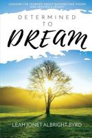 Determined to Dream: How to Manifest Vision & Live Your Legacy 1533072663 Book Cover