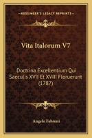 Vita Italorum V7: Doctrina Excellentium Qui Saeculis XVII Et XVIII Floruerunt (1787) 1167230523 Book Cover