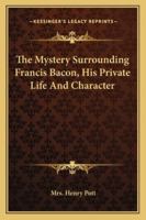 The Mystery Surrounding Francis Bacon, His Private Life And Character 1417967560 Book Cover