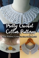 Pretty Crochet Collar Patterns: Great Accessory To Make You Even More Beautiful: Crochet Collar For Girls Instruction Book B08KQ98N3Y Book Cover