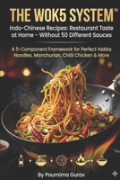 THE WOK5 SYSTEM™ Indo-Chinese Recipes: Restaurant Taste at Home – Without 50 Different Sauces: A 5-Component Framework for Perfect Hakka Noodles, Manchurian, Chilli Chicken & More B0GZ6M3Q34 Book Cover