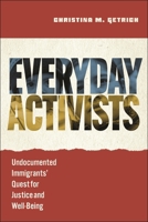 Everyday Activists: Undocumented Immigrants' Quest for Justice and Well-Being 1479832227 Book Cover