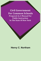 Civil Government for Common Schools; Prepared as a Manual for Public Instruction in the State of New York 9355398344 Book Cover
