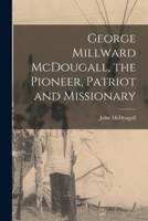 George Millward McDougall: The Pioneer, Patriot And Missionary 1013300548 Book Cover