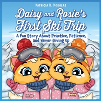 Daisy and Rosie's First Ski Trip : A Fun Story about Practice, Patience, and Never Giving Up 1971009180 Book Cover