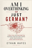 AM I OVERTHINKING OR JUST GERMAN?: A Sharp, Funny, and Surprisingly Deep Exploration of Perfectionism, Rules, Feelings, and the Fine Line Between Cultural Conditioning and Neurodivergent Minds B0H1RG3TYN Book Cover