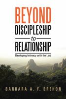 Beyond Discipleship to Relationship: Developing Intimacy with the Lord 1490829679 Book Cover