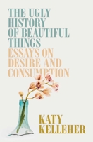 The Ugly History of Beautiful Things: Essays on Desire and Consumption 198217935X Book Cover