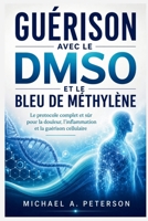 GUÉRISON AVEC LE DMSO ET LE BLEU DE MÉTHYLÈNE: Le protocole complet et sûr pour la douleur, l'inflammation et la guérison cellulaire (French Edition) B0HDCHDSVR Book Cover