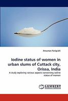 Iodine status of women in urban slums of Cuttack city, Orissa, India 3844328629 Book Cover