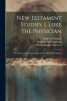 New Testament Studies. I. Luke the Physician: The Author of the Third Gospel and the Acts of the Apostles 102134799X Book Cover