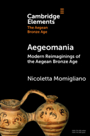 Aegeomania: Modern Re-imaginations of the Aegean Bronze Age (Elements in The Aegean Bronze Age) 1009319094 Book Cover