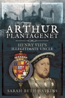 Arthur Plantagenet: Henry VIII's Illegitimate Uncle 1399000616 Book Cover