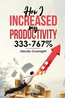 How I Increased My Productivity 333-767% ... Literally Overnight! B0CSFTZ8F8 Book Cover