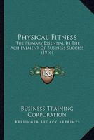 Physical Fitness: The Primary Essential In The Achievement Of Business Success 1120183499 Book Cover