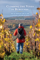 Climbing the Vines in Burgundy: How an American Came to Own a Legendary Vineyard in France 0761873961 Book Cover