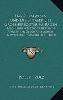 Das Spitalwesen Und Die Spitaler Des Grossherzogthums Baden: Nach Ihrem Jetzigen Bestande Und Ihrer Geschichtlichen Entwicklung Geschildert (1861) 1161044124 Book Cover