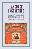 Language Ungoverned : Indonesia's Chinese Print Entrepreneurs, 1911-1949 1501758225 Book Cover