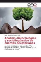 Análisis dialectológico y sociolingüístico de cuentos ecuatorianos: Análisis fonético de los cuentos “Por guardar el secreto”,“¡Era la mama!” y “El cholo que se vengó” 6200030693 Book Cover