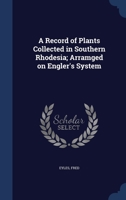 A Record of Plants Collected in Southern Rhodesia; Arramged on Engler's System 1340309955 Book Cover