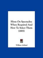 Hints On Spectacles: When Required And How To Select Them (1885) 1378377923 Book Cover
