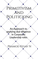 Primitivism and Politicking: An Approach to applying due diligence in corporate leadership roles B0DTHFVKMW Book Cover