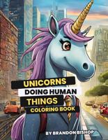 Unicorns Doing Human Things Coloring Book (Animals Doing Human Things Coloring Books) 194827888X Book Cover