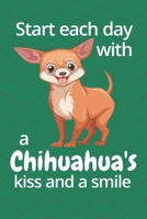 Start each day with a Chihuahua's kiss and a smile: For Chihuahua Dog Fans 1677621079 Book Cover