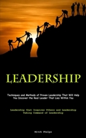 Leadership: Techniques and Methods of Proven Leadership That Will Help You Discover the Real Leader That Lies Within You (Leadership that Inspires Others and Leadership Taking Command of Leadership) 1835730388 Book Cover
