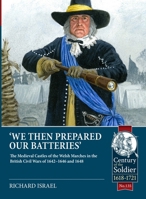 We then prepared our batteries: The Medieval Castles of the Welsh Marches in the British Civil Wars of 1642-1646 and 1648 (Century of the Soldier 1618-1721) 1806720213 Book Cover
