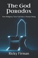 The God Paradox: How Religions Turn God Into a Human Being B0G4H9Z3QP Book Cover