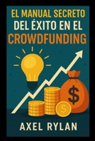EL MANUAL SECRETO DEL ÉXITO EN EL CROWDFUNDING: La guía definitiva para convertir tus ideas en realidad con sitios de financiación colectiva (Spanish Edition) B0FMSBN3FB Book Cover