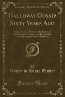 Galloway Gossip Sixty Years Ago: Being a Series of Articles Illustrative of the Manners, Customs, and Peculiarities of the Aboriginal Picts of Galloway 1016071256 Book Cover