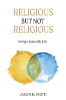 Religious But Not Religious: Living a Symbolic Life 1630518999 Book Cover