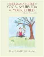 A Yogi Mama'S Guide to Yoga, Ayurveda and Your Child: A Book For Parents And Kids 1982203862 Book Cover