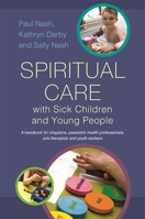 Spiritual Care with Sick Children and Young People: A handbook for chaplains, paediatric health professionals, arts therapists and youth workers 1849053898 Book Cover