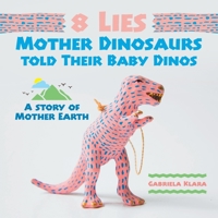 8 Lies Mother Dinosaurs Told Their Baby Dinos: A Story of Mother Earth 1543757855 Book Cover