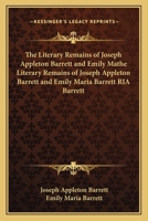The Literary Remains of Joseph Appleton Barrett and Emily Mathe Literary Remains of Joseph Appleton Barrett and Emily Maria Barrett RIA Barrett 0548393672 Book Cover