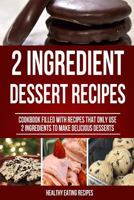 The 2 Ingredient Dessert Recipe Book: Cookbook Filled with Recipes That Only Use 2 Ingredients to Make Delicious Desserts! 150053692X Book Cover