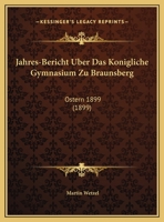 Jahres-Bericht Uber Das Konigliche Gymnasium Zu Braunsberg: Ostern 1899 (1899) 1167359348 Book Cover