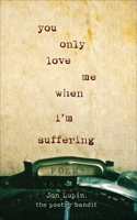 You Only Love Me When I'm Suffering: Poems 1250207045 Book Cover