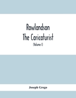 Rowlandson The Caricaturist: A Selection From His Works: With Anecdotal Descriptions Of His Famous Caricatures And A Sketch Of His Life, Times, And Comtemporaries 9354415687 Book Cover