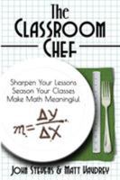 The Classroom Chef: Sharpen Your Lessons, Season Your Classes, and Make Math Meaningful 0988217686 Book Cover